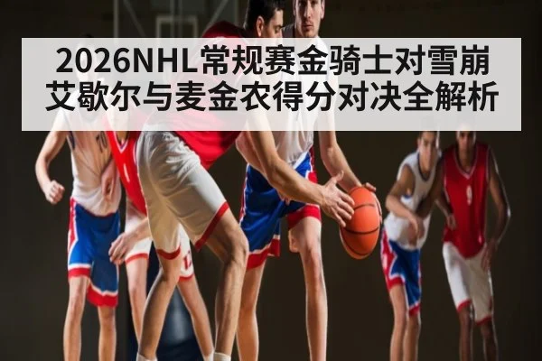 2026NHL常规赛金骑士对雪崩艾歇尔与麦金农得分对决全解析